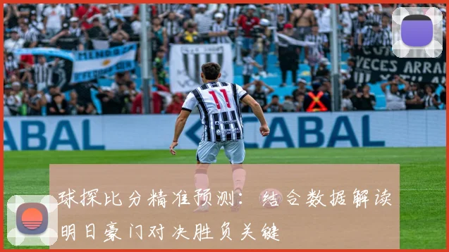 球探比分精准预测：结合数据解读明日豪门对决胜负关键