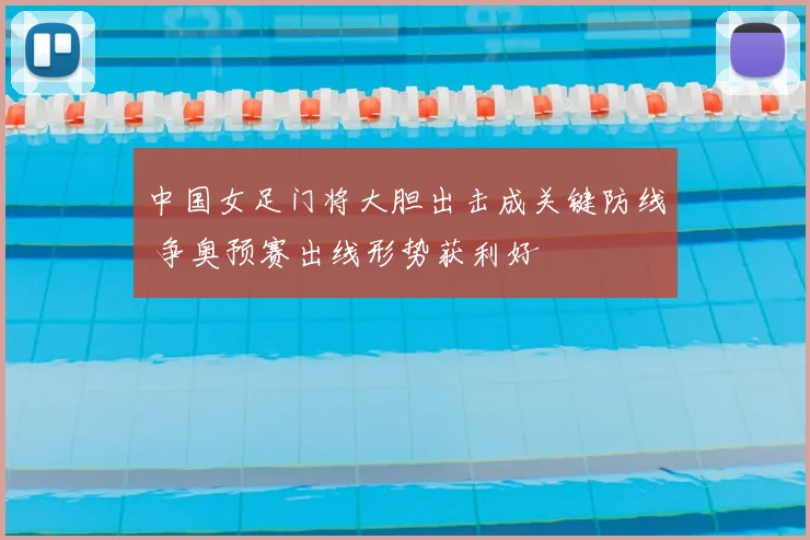 中国女足门将大胆出击成关键防线 争奥预赛出线形势获利好