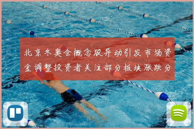 北京冬奥会概念股异动引发市场资金调整投资者关注部分板块涨跌分化