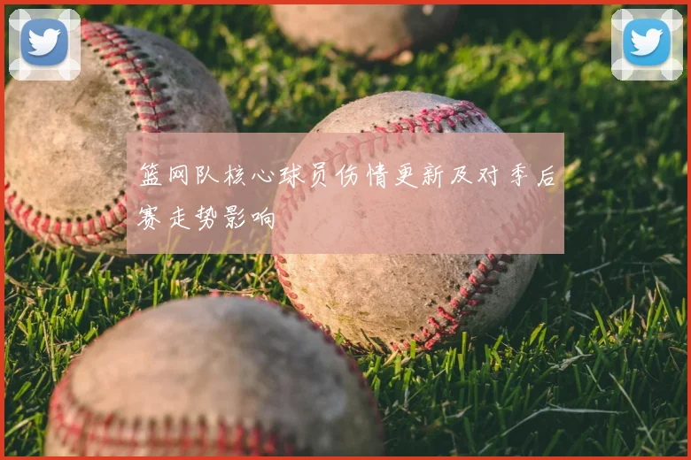 篮网队核心球员伤情更新及对季后赛走势影响