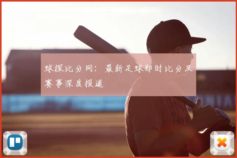 球探比分网：最新足球即时比分及赛事深度报道