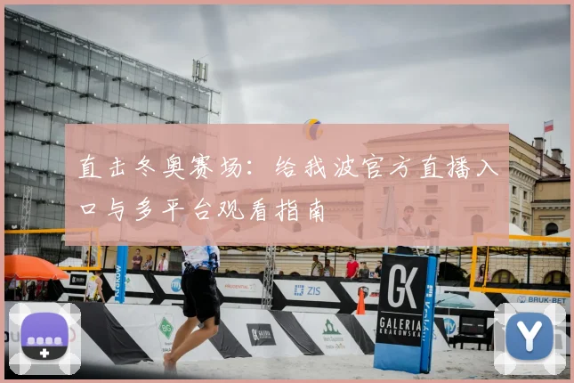 直击冬奥赛场：给我波官方直播入口与多平台观看指南