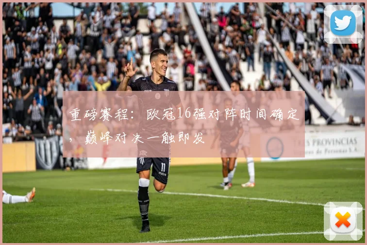 重磅赛程：欧冠16强对阵时间确定，巅峰对决一触即发